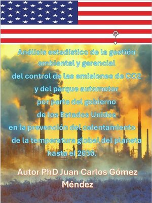 cover image of Análisis estadístico de las emisiones de CO2 y del parque automotor por parte del gobierno de los Estados Unidos en la prevención del calentamiento de la temperatura global del planeta hasta el 2030.